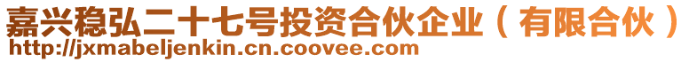 嘉興穩(wěn)弘二十七號(hào)投資合伙企業(yè)（有限合伙）