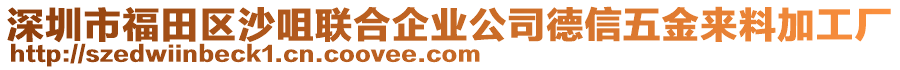 深圳市福田區(qū)沙咀聯(lián)合企業(yè)公司德信五金來料加工廠