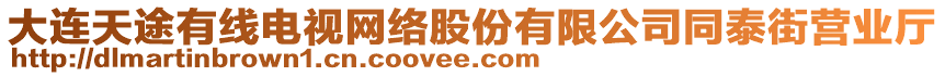 大連天途有線電視網(wǎng)絡(luò)股份有限公司同泰街營業(yè)廳