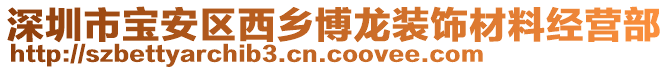 深圳市寶安區(qū)西鄉(xiāng)博龍裝飾材料經(jīng)營(yíng)部