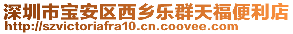 深圳市寶安區(qū)西鄉(xiāng)樂(lè)群天福便利店