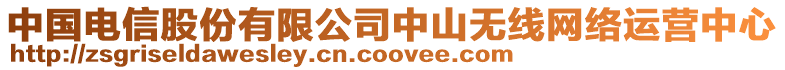 中國(guó)電信股份有限公司中山無(wú)線(xiàn)網(wǎng)絡(luò)運(yùn)營(yíng)中心