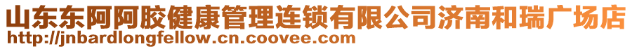 山東東阿阿膠健康管理連鎖有限公司濟(jì)南和瑞廣場(chǎng)店