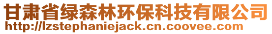 甘肅省綠森林環(huán)保科技有限公司