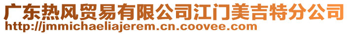 廣東熱風(fēng)貿(mào)易有限公司江門(mén)美吉特分公司