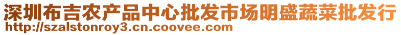 深圳布吉農(nóng)產(chǎn)品中心批發(fā)市場(chǎng)明盛蔬菜批發(fā)行