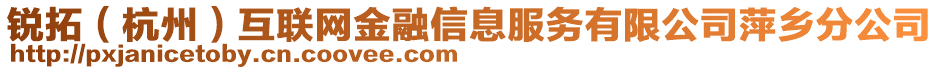 銳拓（杭州）互聯(lián)網(wǎng)金融信息服務有限公司萍鄉(xiāng)分公司