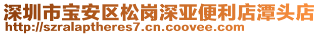 深圳市寶安區(qū)松崗深亞便利店潭頭店