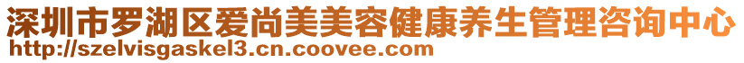 深圳市羅湖區(qū)愛尚美美容健康養(yǎng)生管理咨詢中心