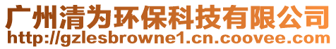 廣州清為環(huán)?？萍加邢薰? style=