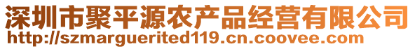 深圳市聚平源農產品經營有限公司