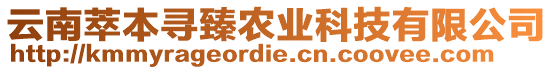 云南萃本尋臻農(nóng)業(yè)科技有限公司