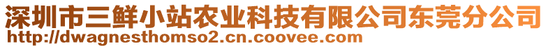 深圳市三鮮小站農(nóng)業(yè)科技有限公司東莞分公司