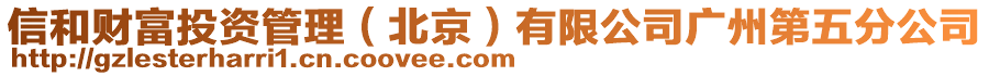 信和財(cái)富投資管理（北京）有限公司廣州第五分公司