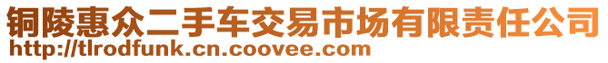 銅陵惠眾二手車交易市場有限責(zé)任公司