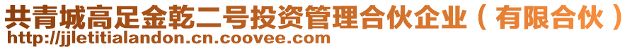 共青城高足金乾二號投資管理合伙企業(yè)（有限合伙）