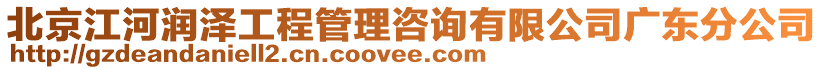 北京江河潤澤工程管理咨詢有限公司廣東分公司