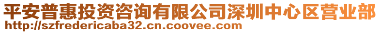 平安普惠投資咨詢有限公司深圳中心區(qū)營(yíng)業(yè)部
