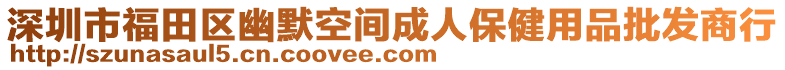 深圳市福田區(qū)幽默空間成人保健用品批發(fā)商行