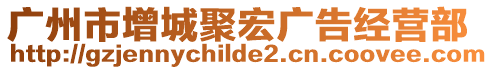 廣州市增城聚宏廣告經營部
