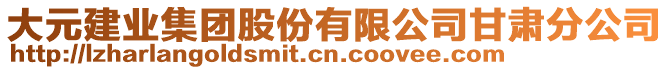 大元建業集團股份有限公司甘肅分公司