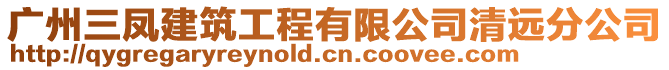 廣州三鳳建筑工程有限公司清遠(yuǎn)分公司