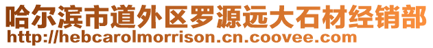 哈爾濱市道外區(qū)羅源遠(yuǎn)大石材經(jīng)銷(xiāo)部