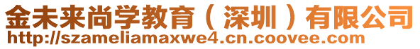 金未來(lái)尚學(xué)教育（深圳）有限公司