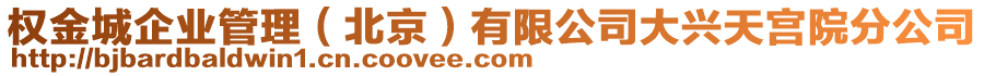 權(quán)金城企業(yè)管理（北京）有限公司大興天宮院分公司