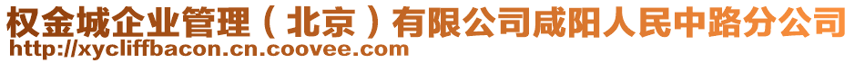 權(quán)金城企業(yè)管理（北京）有限公司咸陽(yáng)人民中路分公司