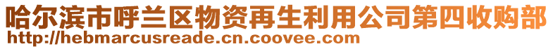 哈爾濱市呼蘭區物資再生利用公司第四收購部