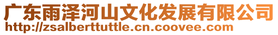 廣東雨澤河山文化發(fā)展有限公司