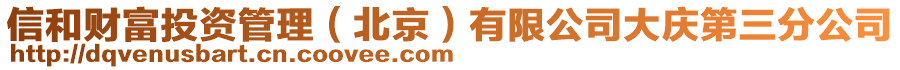 信和財富投資管理（北京）有限公司大慶第三分公司