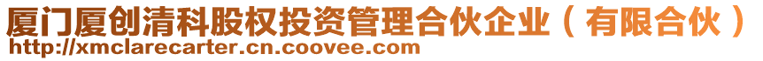 廈門廈創清科股權投資管理合伙企業(有限合伙)