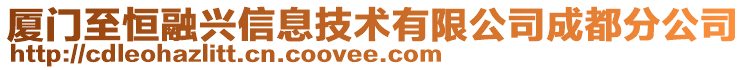 廈門至恒融興信息技術(shù)有限公司成都分公司