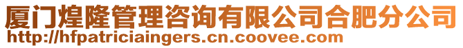 廈門煌隆管理咨詢有限公司合肥分公司