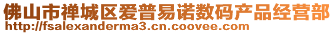 佛山市禪城區(qū)愛普易諾數(shù)碼產(chǎn)品經(jīng)營部