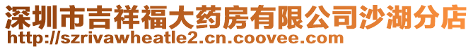 深圳市吉祥福大藥房有限公司沙湖分店