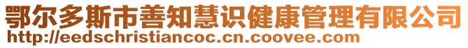 鄂爾多斯市善知慧識健康管理有限公司