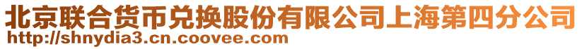 北京聯合貨幣兌換股份有限公司上海第四分公司