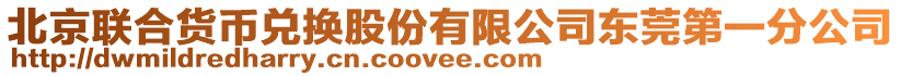 北京聯合貨幣兌換股份有限公司東莞第一分公司