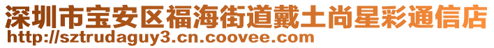 深圳市寶安區(qū)福海街道戴土尚星彩通信店