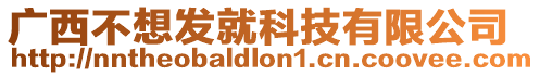 廣西不想發就科技有限公司