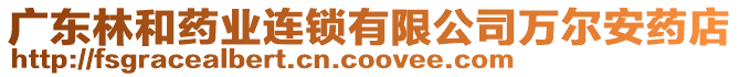 廣東林和藥業(yè)連鎖有限公司萬爾安藥店