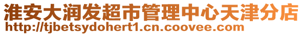 淮安大潤發(fā)超市管理中心天津分店