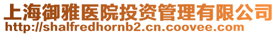 上海御雅醫(yī)院投資管理有限公司