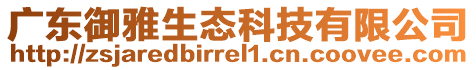 廣東御雅生態科技有限公司