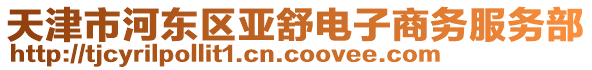 天津市河?xùn)|區(qū)亞舒電子商務(wù)服務(wù)部