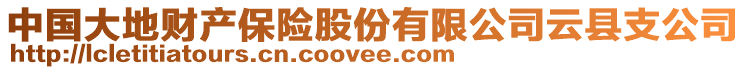 中國大地財(cái)產(chǎn)保險(xiǎn)股份有限公司云縣支公司