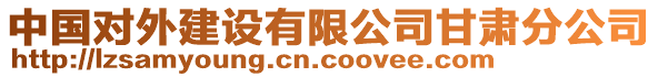 中國對外建設(shè)有限公司甘肅分公司